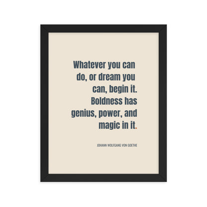 Whatever you can do, or dream you can, begin it. Boldness has genius, power, and magic in it.