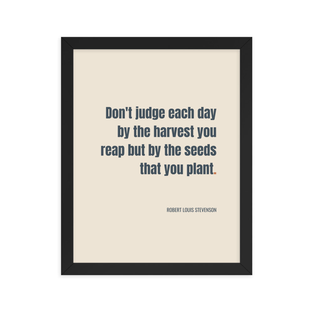 Don't judge each day by the harvest you reap but by the seeds that you plant.