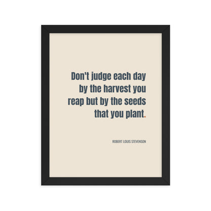 Don't judge each day by the harvest you reap but by the seeds that you plant.