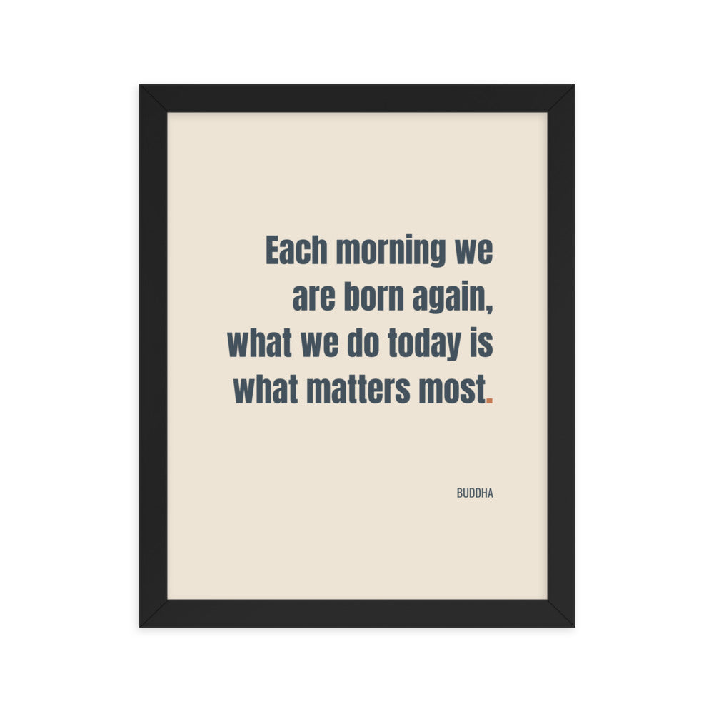 Each morning we are born again. What we do today is what matters most.