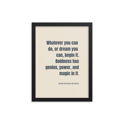 Whatever you can do, or dream you can, begin it. Boldness has genius, power, and magic in it.