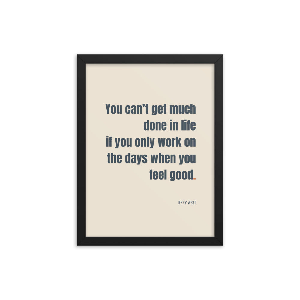 You can’t get much done in life if you only work on the days when you feel good.