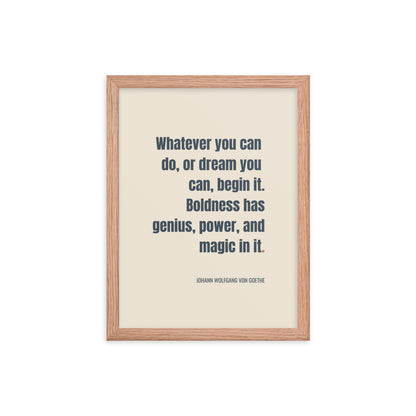 Whatever you can do, or dream you can, begin it. Boldness has genius, power, and magic in it.