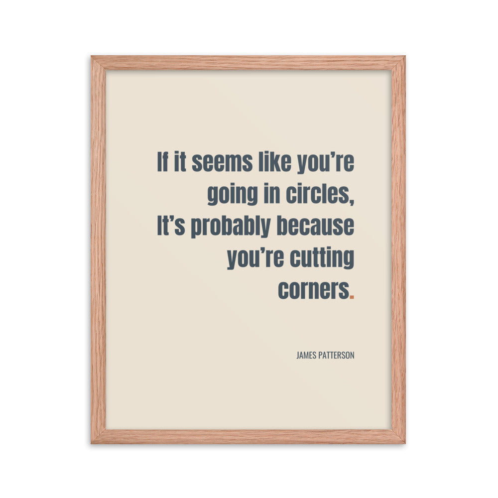 If it seems like you’re going in circles, It’s probably because you’re cutting corners.