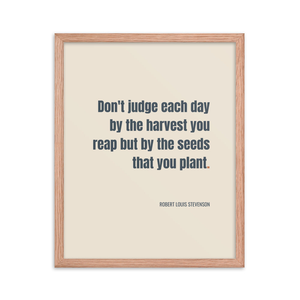 Don't judge each day by the harvest you reap but by the seeds that you plant.