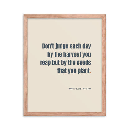 Don't judge each day by the harvest you reap but by the seeds that you plant.