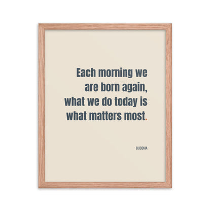 Each morning we are born again. What we do today is what matters most.