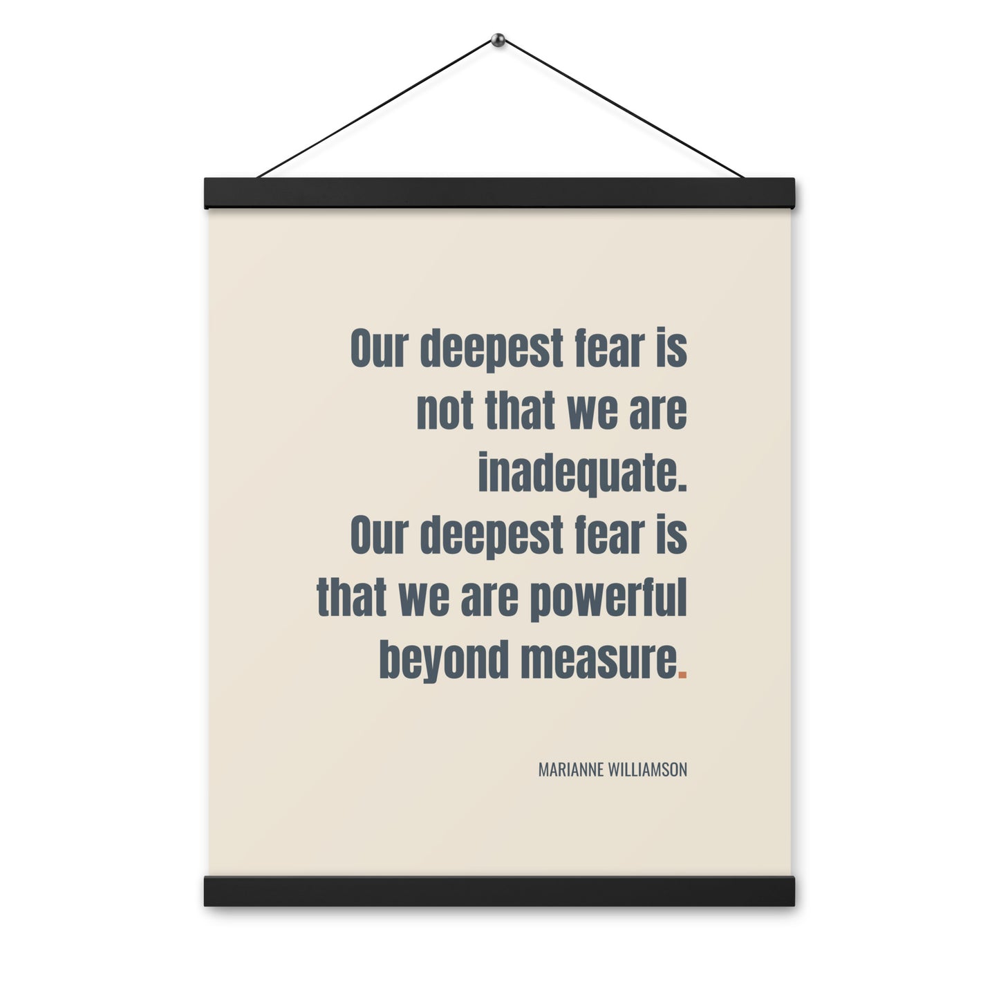 Our deepest fear is not that we are inadequate. Our deepest fear is that we are powerful beyond measure.