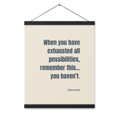 When you have exhausted all possibilities, remember this, you haven’t.