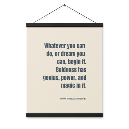 Whatever you can do, or dream you can, begin it. Boldness has genius, power, and magic in it.