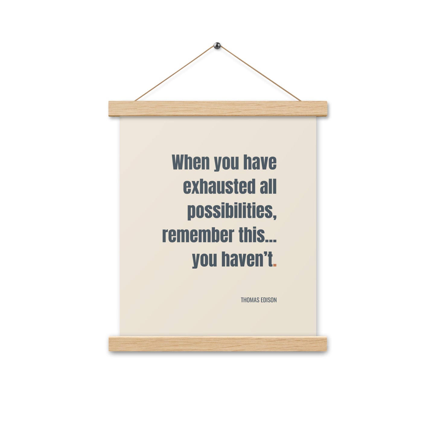 When you have exhausted all possibilities, remember this, you haven’t.