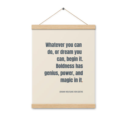 Whatever you can do, or dream you can, begin it. Boldness has genius, power, and magic in it.